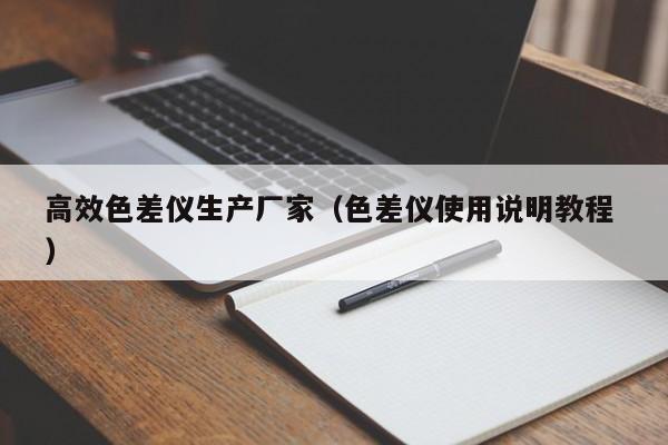 高效色差儀生產(chǎn)廠家（色差儀使用說(shuō)明教程 ）