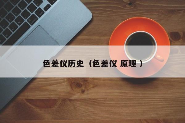 色差儀歷史（色差儀 原理 ）