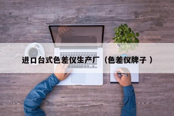 進口臺式色差儀生產(chǎn)廠（色差儀牌子 ）