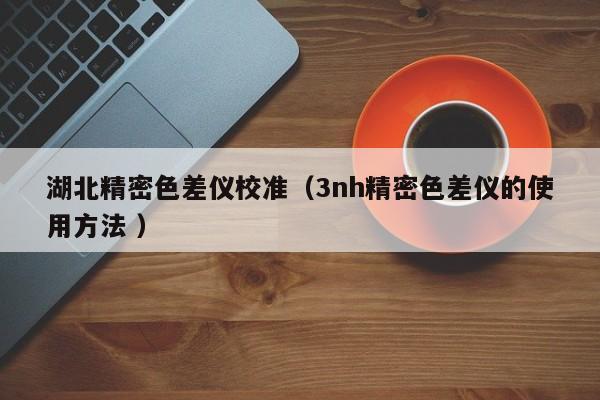 湖北精密色差儀校準（3nh精密色差儀的使用方法 ）